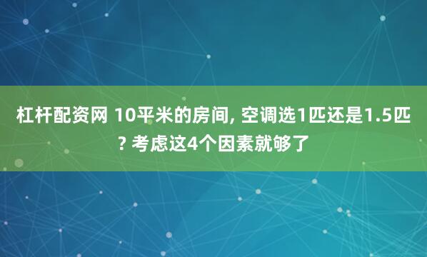 杠杆配资网 10平米的房间, 空调选1匹还是1.5匹? 考虑这4个因素就够了
